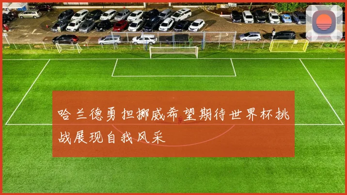 哈兰德勇担挪威希望期待世界杯挑战展现自我风采