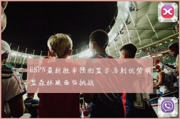 ESPN最新胜率预测显示马刺优势明显森林狼面临挑战
