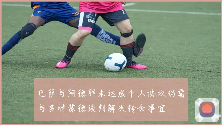 巴萨与阿德耶米达成个人协议仍需与多特蒙德谈判解决转会事宜