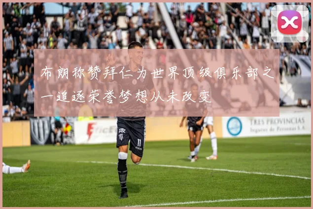 布朗称赞拜仁为世界顶级俱乐部之一追逐荣誉梦想从未改变