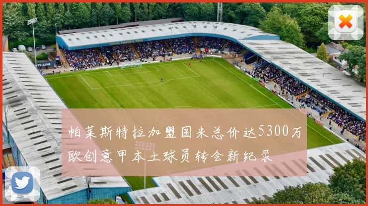 帕莱斯特拉加盟国米总价达5300万欧创意甲本土球员转会新纪录
