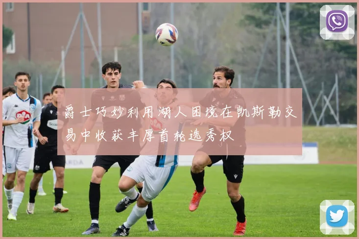 爵士巧妙利用湖人困境在凯斯勒交易中收获丰厚首轮选秀权