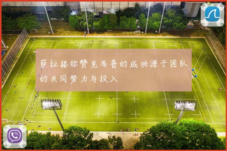 萨拉赫称赞克洛普的成功源于团队的共同努力与投入