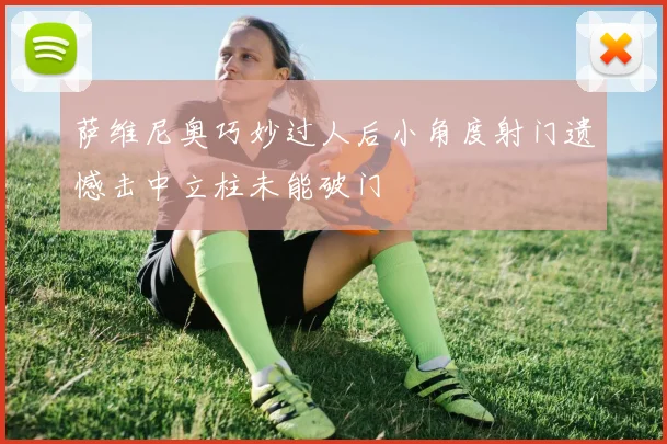 萨维尼奥巧妙过人后小角度射门遗憾击中立柱未能破门