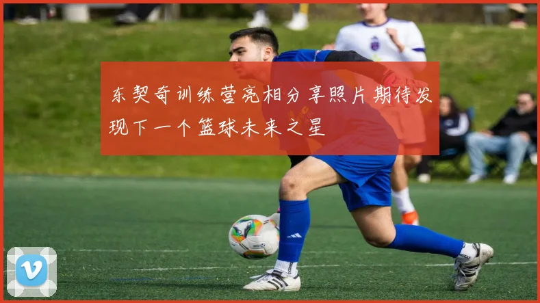 东契奇训练营亮相分享照片期待发现下一个篮球未来之星