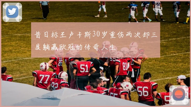 昔日标王卢卡斯30岁重伤两次却三度躺赢欧冠的传奇人生