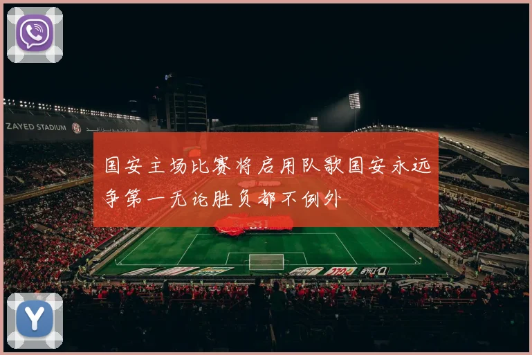 国安主场比赛将启用队歌国安永远争第一无论胜负都不例外