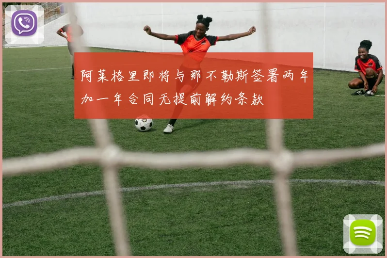 阿莱格里即将与那不勒斯签署两年加一年合同无提前解约条款
