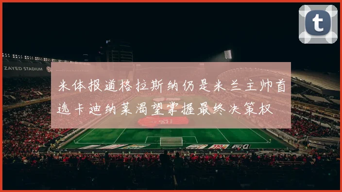 米体报道格拉斯纳仍是米兰主帅首选卡迪纳莱渴望掌握最终决策权